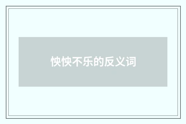 怏怏不乐的反义词