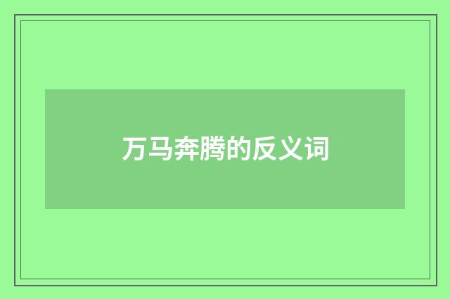 万马奔腾的反义词