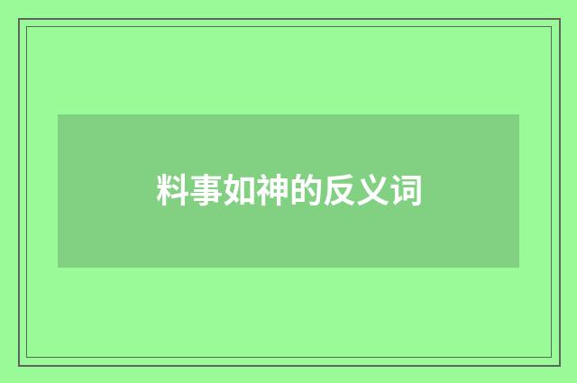 料事如神的反义词