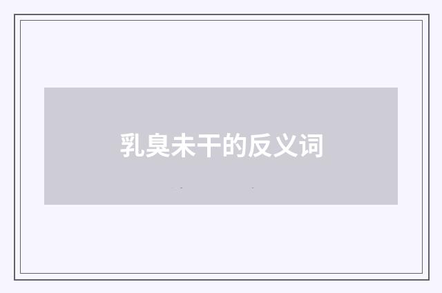 乳臭未干的反义词