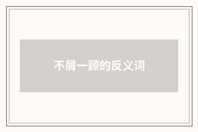 不屑一顾的反义词