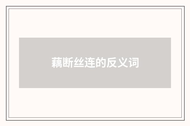 藕断丝连的反义词
