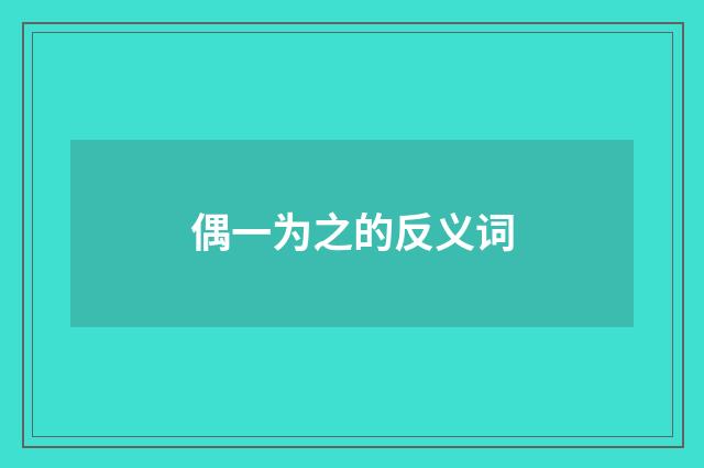 偶一为之的反义词