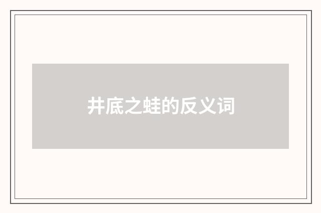井底之蛙的反义词