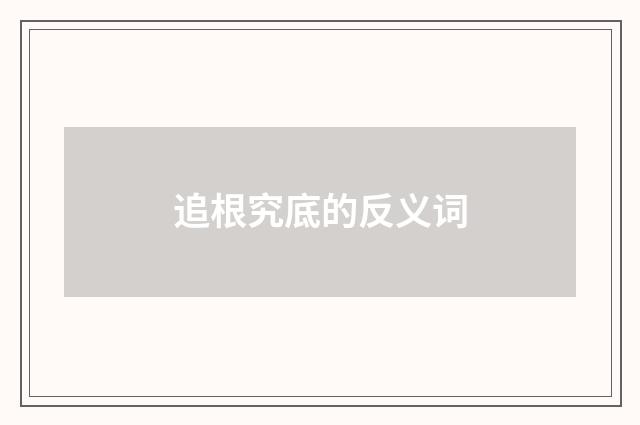 追根究底的反义词