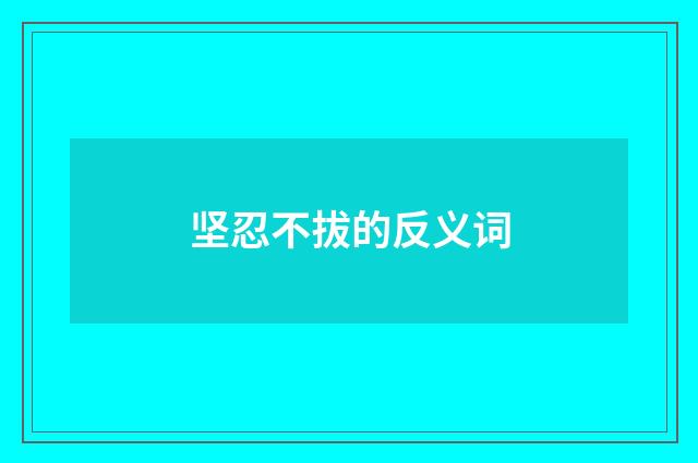 坚忍不拔的反义词