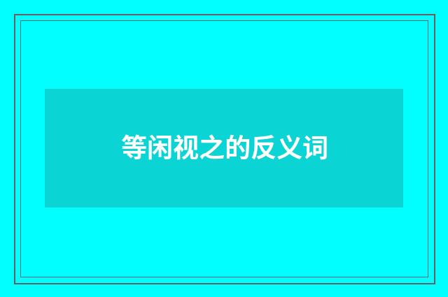 等闲视之的反义词