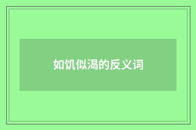 如饥似渴的反义词
