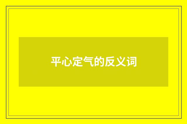 平心定气的反义词