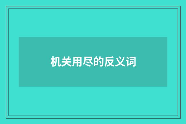 机关用尽的反义词