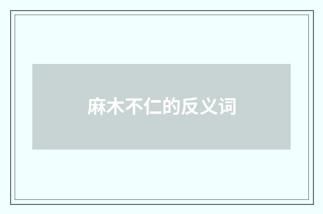 麻木不仁的反义词