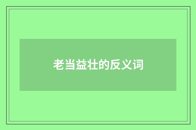 老当益壮的反义词