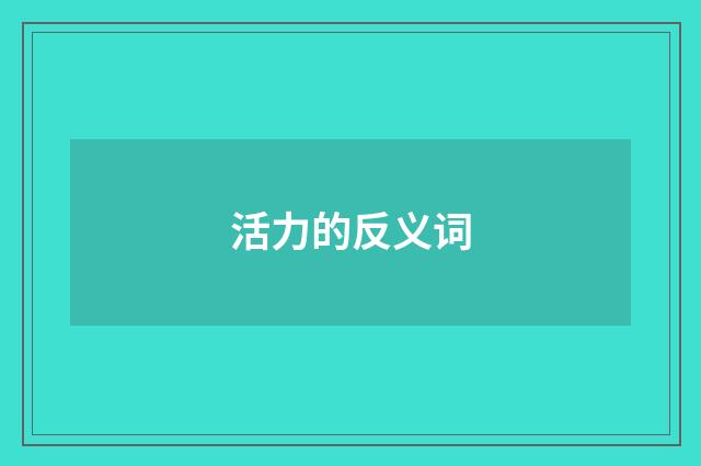 活力的反义词