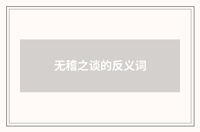 无稽之谈的反义词