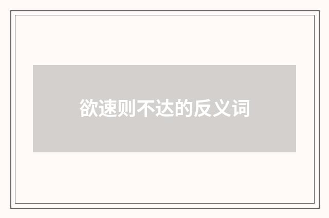 欲速则不达的反义词