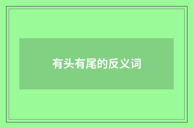 有头有尾的反义词