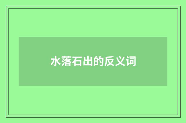 水落石出的反义词