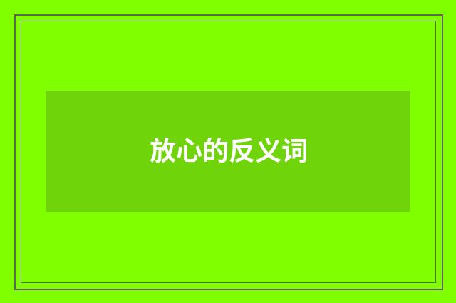 放心的反义词