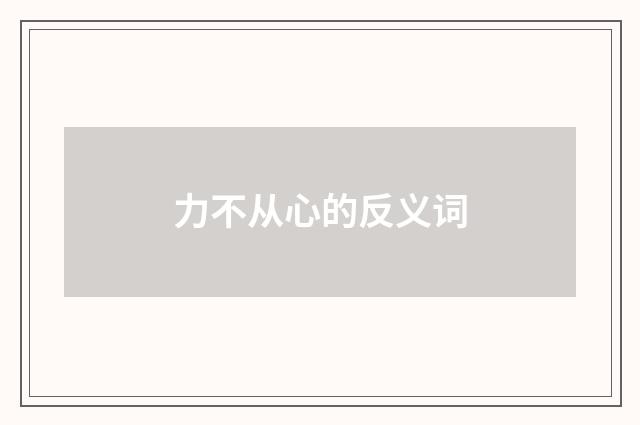 力不从心的反义词