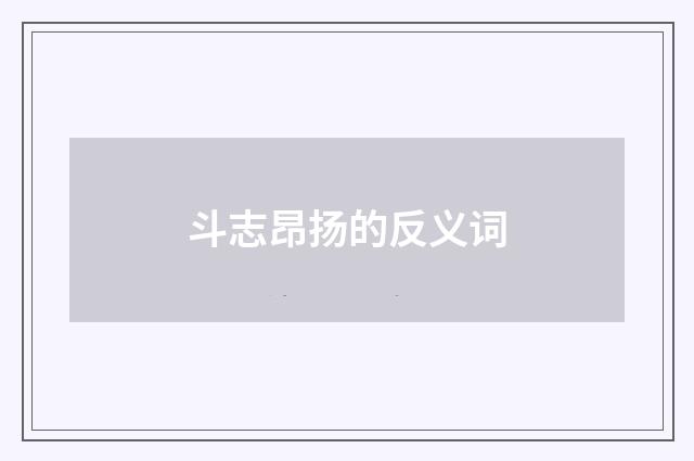 斗志昂扬的反义词