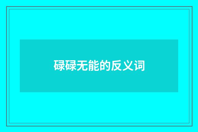 碌碌无能的反义词