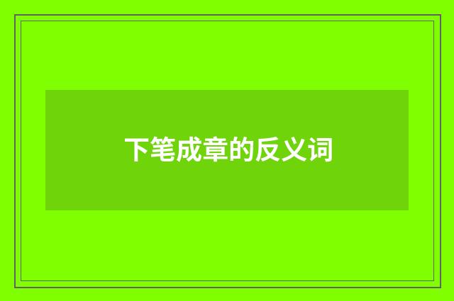 下笔成章的反义词