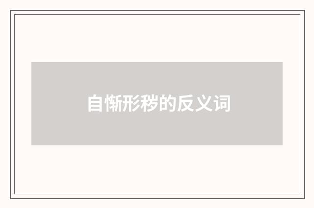 自惭形秽的反义词