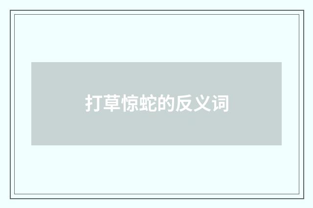 打草惊蛇的反义词