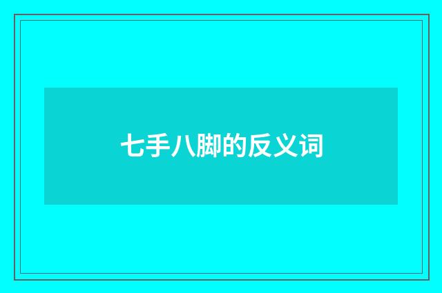 七手八脚的反义词