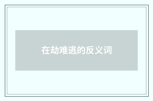 在劫难逃的反义词