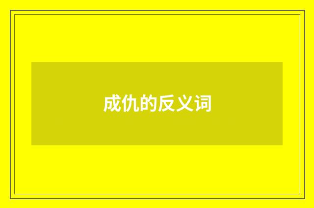 成仇的反义词