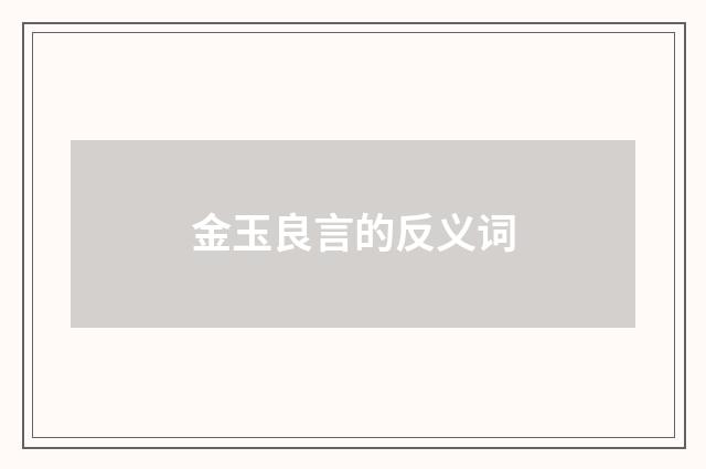 金玉良言的反义词