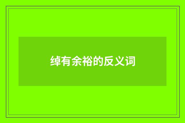 绰有余裕的反义词
