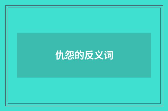 仇怨的反义词