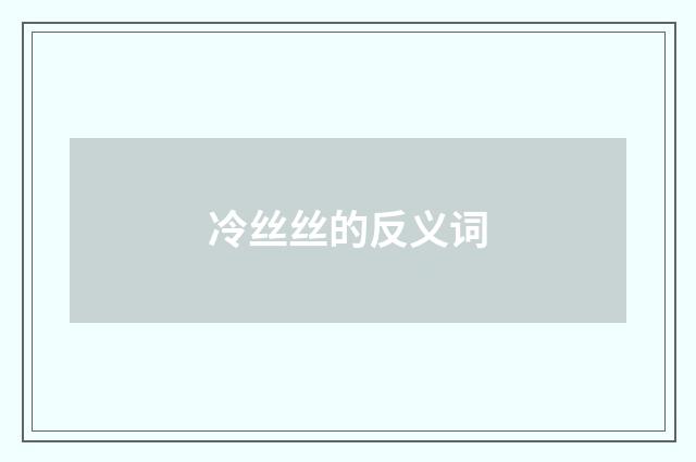 冷丝丝的反义词