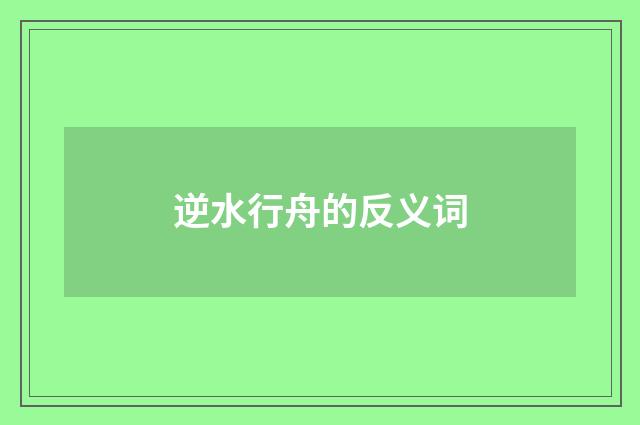 逆水行舟的反义词