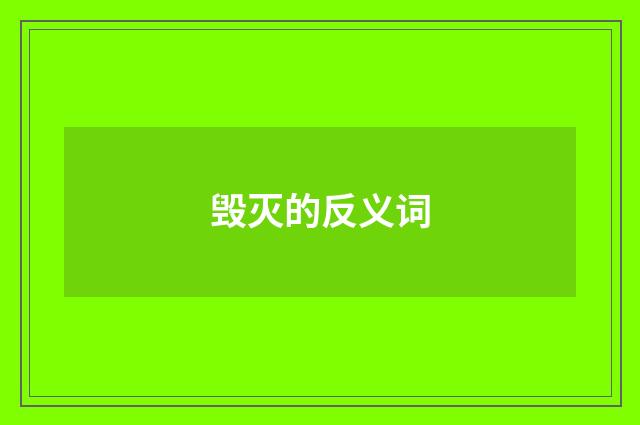 毁灭的反义词