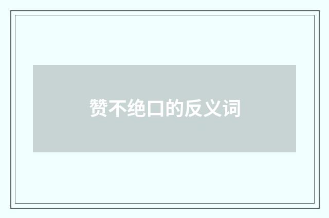 赞不绝口的反义词