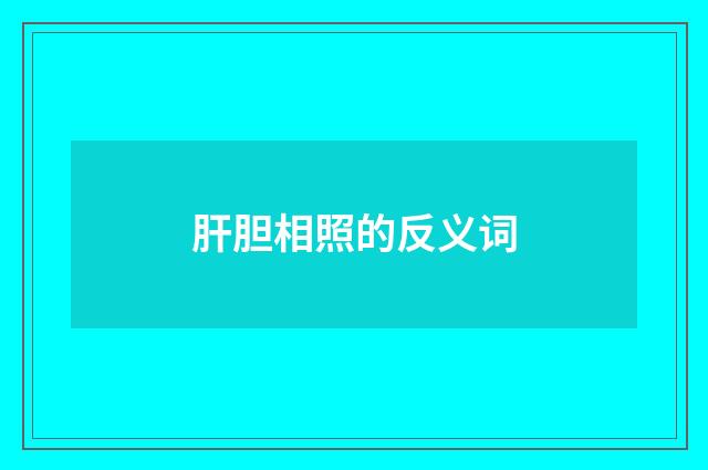 肝胆相照的反义词