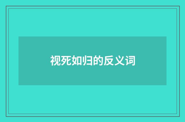 视死如归的反义词