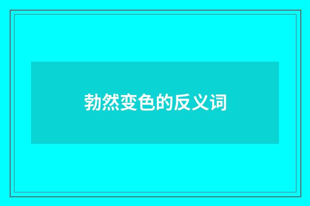勃然变色的反义词