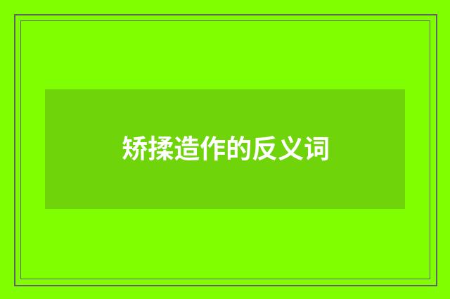 矫揉造作的反义词