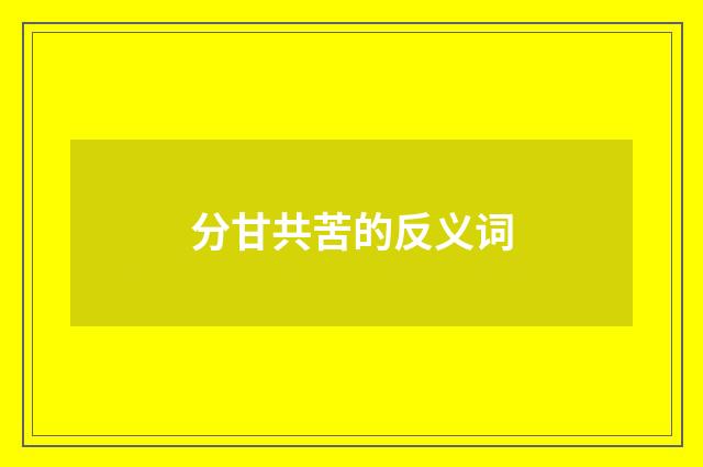 分甘共苦的反义词