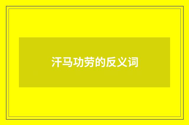 汗马功劳的反义词