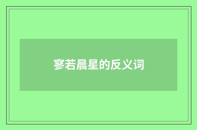 寥若晨星的反义词