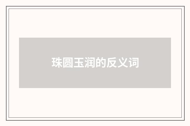 珠圆玉润的反义词
