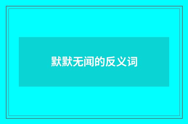 默默无闻的反义词