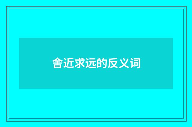 舍近求远的反义词