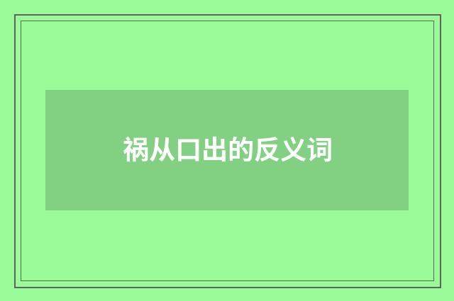 祸从口出的反义词