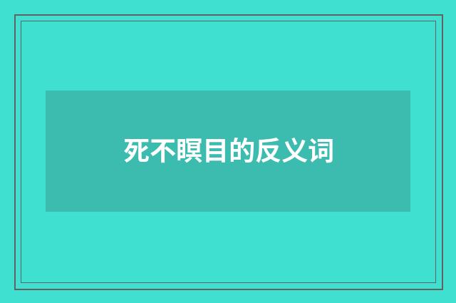 死不瞑目的反义词